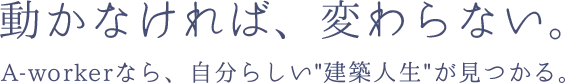 A-worker　動かなければ、変わらない